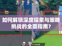 如何解鎖深度探索與策略挑戰(zhàn)的全面指南？