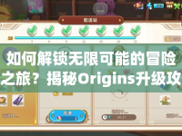 如何解鎖無限可能的冒險之旅？揭秘Origins升級攻略！