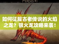 如何征服古老傳說的火焰之龍？銀火龍攻略來襲！