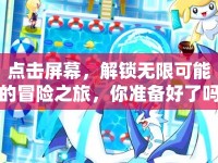 點擊屏幕，解鎖無限可能的冒險之旅，你準(zhǔn)備好了嗎？