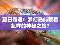 夏日奇遇！夢幻島嶼藏著怎樣的神秘之旅？