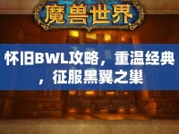 懷舊BWL攻略，重溫經(jīng)典，征服黑翼之巢