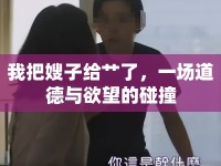 我把嫂子給艸了，一場(chǎng)道德與欲望的碰撞