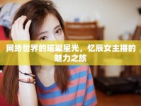 網(wǎng)絡(luò)世界的璀璨星光，憶辰女主播的魅力之旅