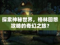 探索神秘世界，格林回想攻略的奇幻之旅？