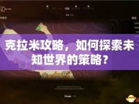 克拉米攻略，如何探索未知世界的策略？