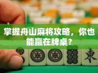 掌握舟山麻將攻略，你也能贏在牌桌？