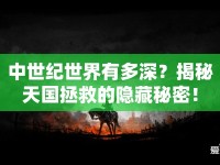 中世紀(jì)世界有多深？揭秘天國拯救的隱藏秘密！