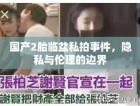 國(guó)產(chǎn)2胎臨盆私拍事件，隱私與倫理的邊界