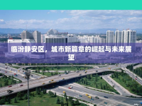 臨汾靜安區(qū)，城市新篇章的崛起與未來展望