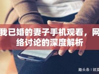 我已婚的妻子手機觀看，網絡討論的深度解析