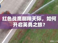 紅色戰(zhàn)鷹翱翔天際，如何開啟英勇之旅？