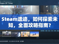 Steam遺跡，如何探索未知，全面攻略指南？