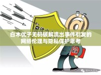 白木優(yōu)子無碼破解流出事件引發(fā)的網(wǎng)絡倫理與隱私保護思考