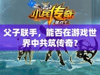 父子聯(lián)手，能否在游戲世界中共筑傳奇？