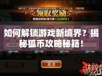 如何解鎖游戲新境界？揭秘狐幣攻略秘籍！
