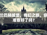 蘭巴赫城堡，奇幻之旅，你準(zhǔn)備好了嗎？