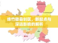 綿竹撤縣劃區(qū)，新起點(diǎn)與深遠(yuǎn)影響的解析