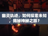 幽靈軌跡，如何探索未知，揭秘神秘之旅？