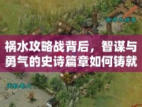 禍水攻略戰(zhàn)背后，智謀與勇氣的史詩篇章如何鑄就？