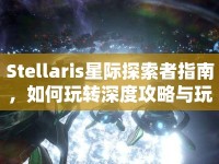 Stellaris星際探索者指南，如何玩轉(zhuǎn)深度攻略與玩法？