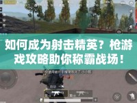 如何成為射擊精英？槍游戲攻略助你稱(chēng)霸戰(zhàn)場(chǎng)！