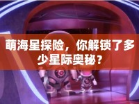 萌海星探險(xiǎn)，你解鎖了多少星際奧秘？