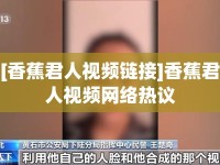 [香蕉君人視頻鏈接]香蕉君人視頻網(wǎng)絡(luò)熱議