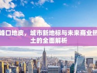 峰口地皮，城市新地標與未來商業(yè)熱土的全面解析