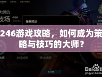 246游戲攻略，如何成為策略與技巧的大師？