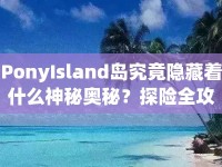 PonyIsland島究竟隱藏著什么神秘奧秘？探險(xiǎn)全攻略揭曉！