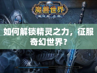 如何解鎖精靈之力，征服奇幻世界？