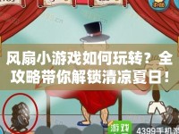 風扇小游戲如何玩轉？全攻略帶你解鎖清涼夏日！