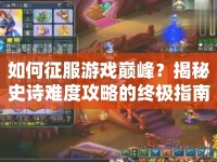 如何征服游戲巔峰？揭秘史詩難度攻略的終極指南！