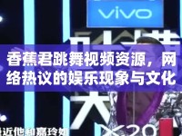 香蕉君跳舞視頻資源，網(wǎng)絡(luò)熱議的娛樂現(xiàn)象與文化反思