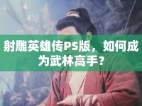 射雕英雄傳PS版，如何成為武林高手？