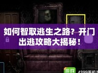如何智取逃生之路？開門出逃攻略大揭秘！