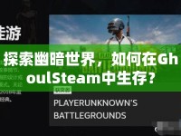 探索幽暗世界，如何在GhoulSteam中生存？