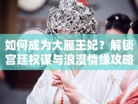 如何成為大雁王妃？解鎖宮廷權(quán)謀與浪漫情緣攻略！