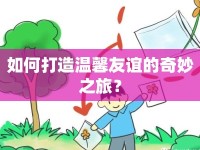 如何打造溫馨友誼的奇妙之旅？