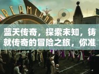藍(lán)天傳奇，探索未知，鑄就傳奇的冒險(xiǎn)之旅，你準(zhǔn)備好了嗎？