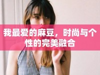 我最愛(ài)的麻豆，時(shí)尚與個(gè)性的完美融合