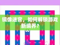 鏡像迷宮，如何解鎖游戲新境界？