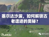 塞爾達(dá)沙漏，如何解鎖古老遺跡的奧秘？