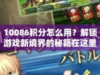 10086積分怎么用？解鎖游戲新境界的秘籍在這里！
