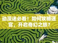動漫迷必看！如何攻略迷宮，開啟奇幻之旅？