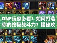 DNF玩家必看！如何打造你的終極戰(zhàn)斗力？揭秘攻略組的秘密武器！