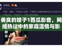 善良的嫂子1西瓜影音，網(wǎng)絡(luò)熱議中的家庭溫情與影視分享