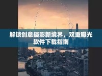 解鎖創(chuàng)意攝影新境界，雙重曝光軟件下載指南