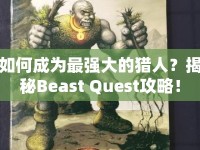 如何成為最強(qiáng)大的獵人？揭秘Beast Quest攻略！